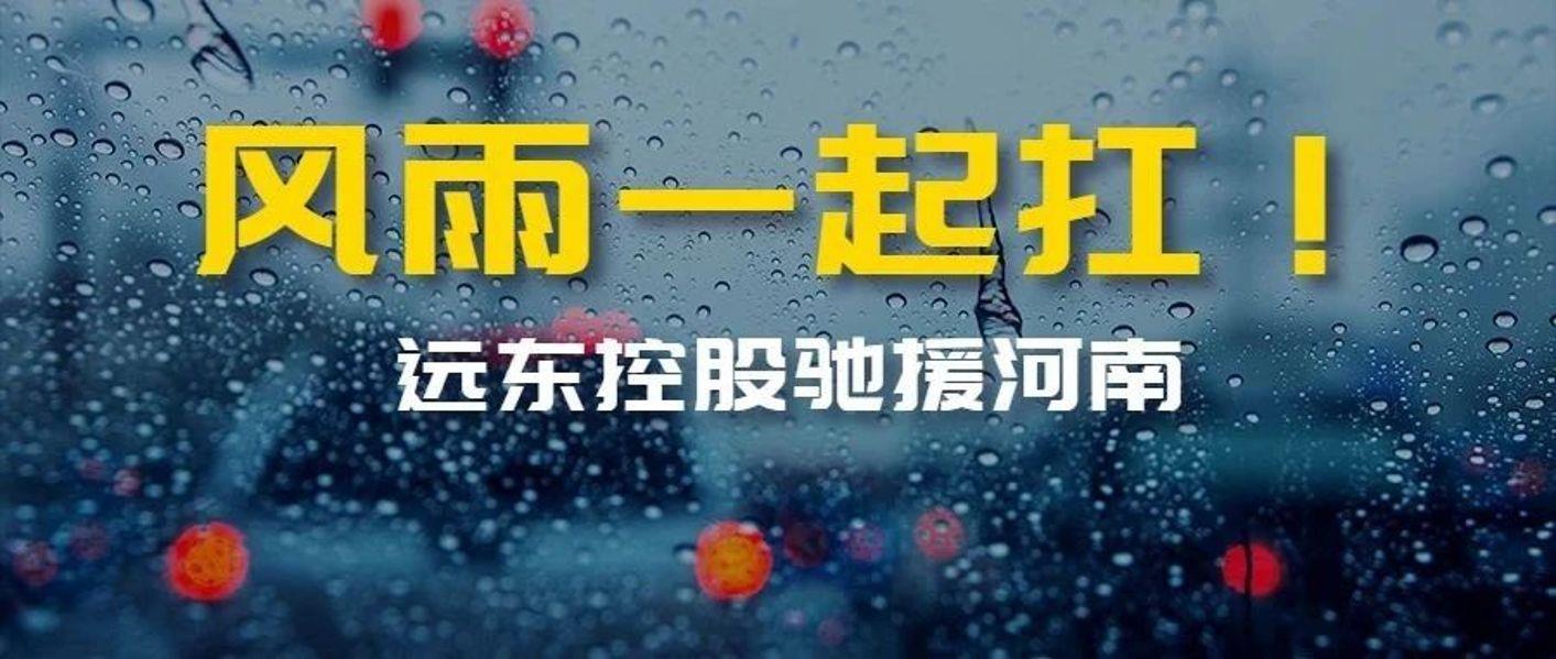 风雨一起扛！远东控股驰援河南