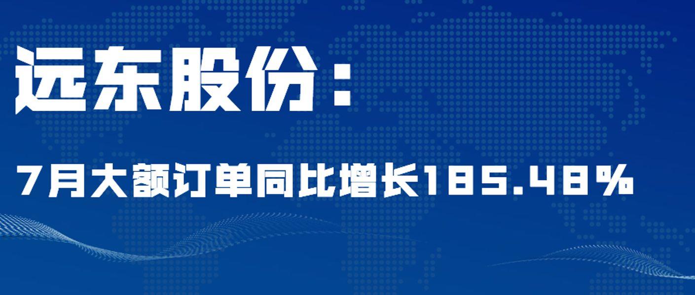 远东股份：7月大额订单同比增长185.48%