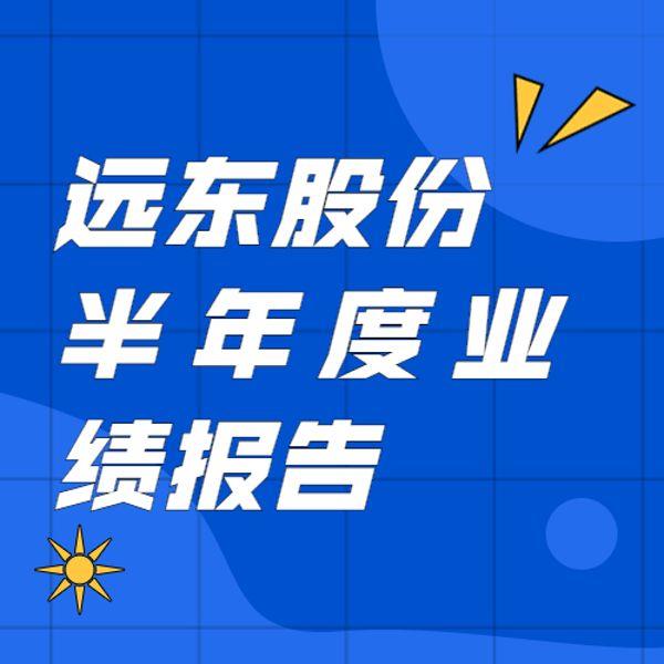 远东股份：上半年净利同比增长129.25% 创历史新高