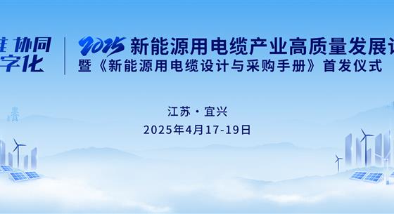 會(huì)議通知：4月17~19日江蘇宜興·25新能源用電纜產(chǎn)業(yè)高質(zhì)量發(fā)展論壇